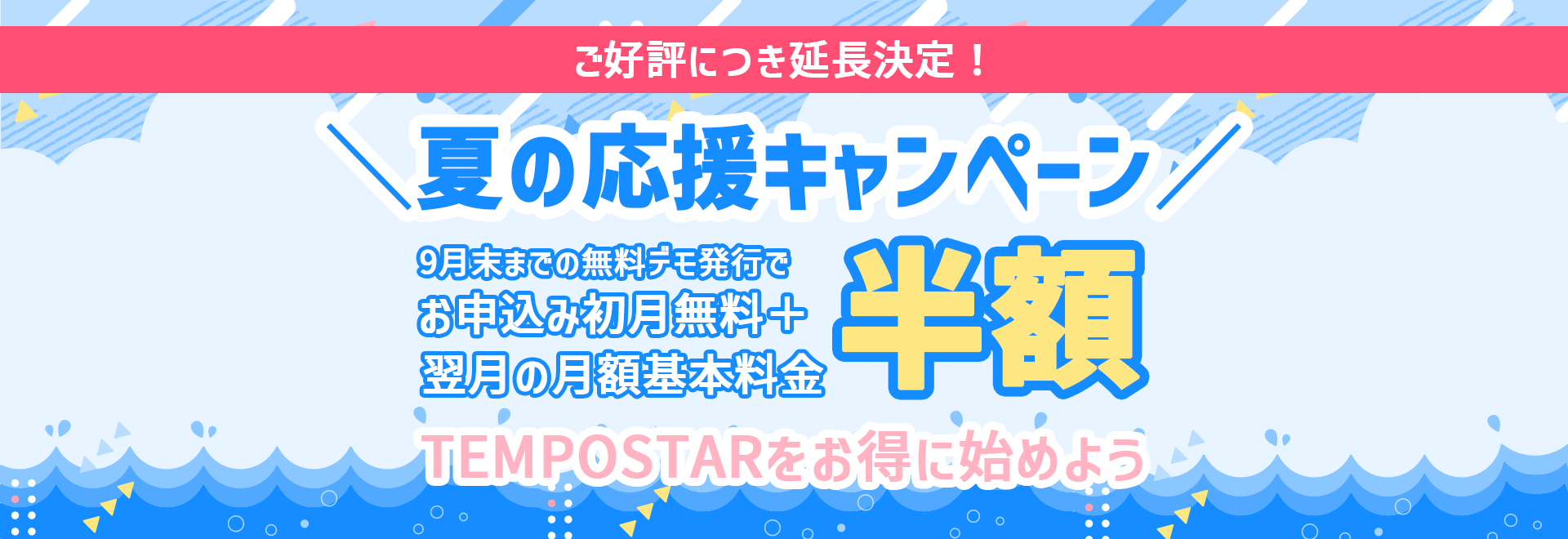 夏の応援キャンペーン！「お申込み初月無料」＋「翌月の月額基本料金半額」 で2か月間お得にTEMPOSTARを始められます。