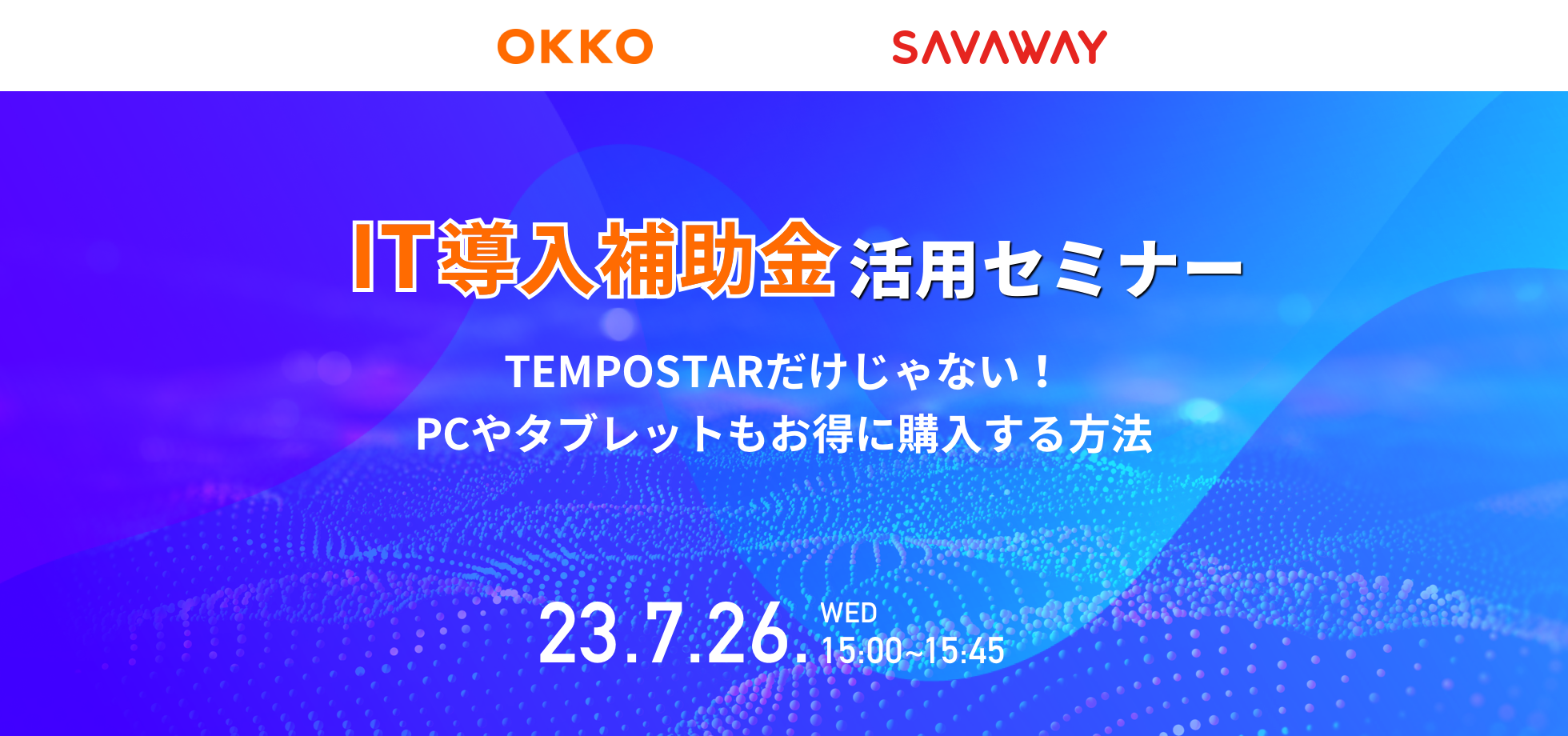 SAVAWAY × OKKO【IT導入補助金活用セミナー】TEMPOSTARだけじゃない！PCやタブレットもお得に購入する方法